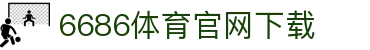 6686体育集团官网下载官方版 - 6686体育平台入口 | 最新版APP下载